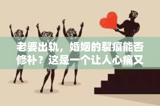 老婆出轨，婚姻的裂痕能否修补？这是一个让人心痛又充满疑惑的问题。在小说的世界里，这样的故事屡见不鲜，但现实中的我们，又该如何面对这样的困境呢？今天，就让我们一起来探讨一下，老婆出轨，婚姻能否挽回来。