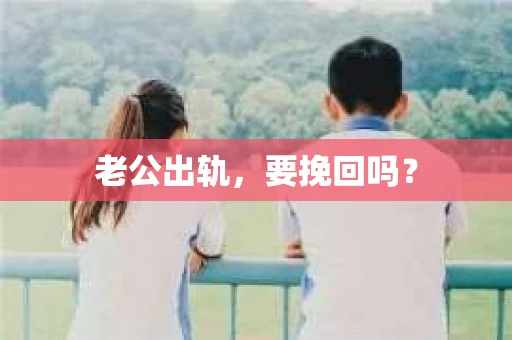 老公出轨，要挽回吗？