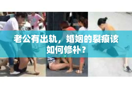 老公有出轨，婚姻的裂痕该如何修补？
