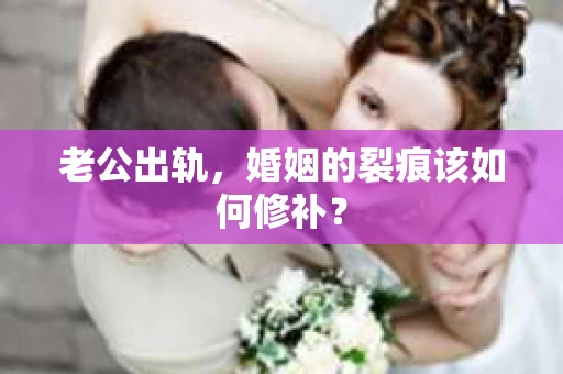 老公出轨，婚姻的裂痕该如何修补？