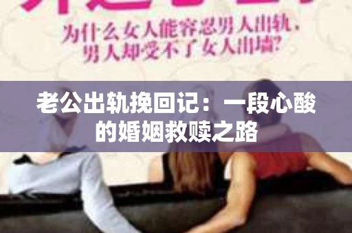老公出轨挽回记：一段心酸的婚姻救赎之路