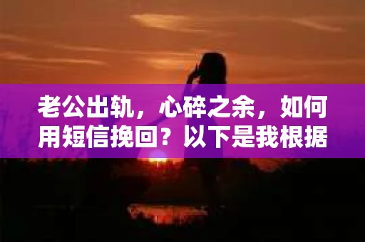 老公出轨，心碎之余，如何用短信挽回？以下是我根据实际情况整理的一些短信内容，希望能给你带来一些启发。