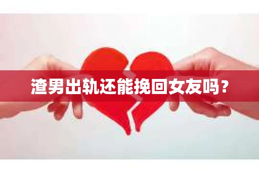 渣男出轨还能挽回女友吗？