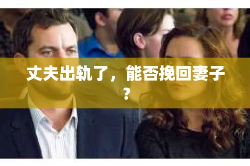丈夫出轨了，能否挽回妻子？