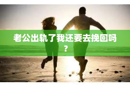 老公出轨了我还要去挽回吗？