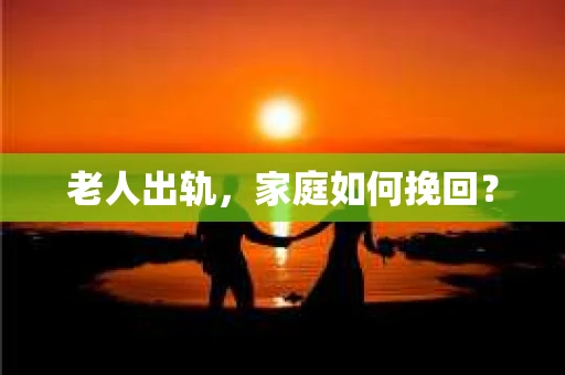 老人出轨，家庭如何挽回？