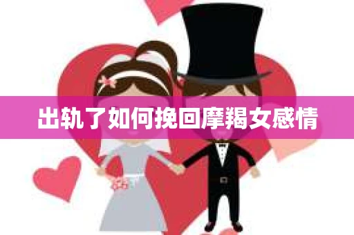 出轨了如何挽回摩羯女感情