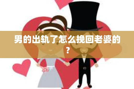 男的出轨了怎么挽回老婆的？