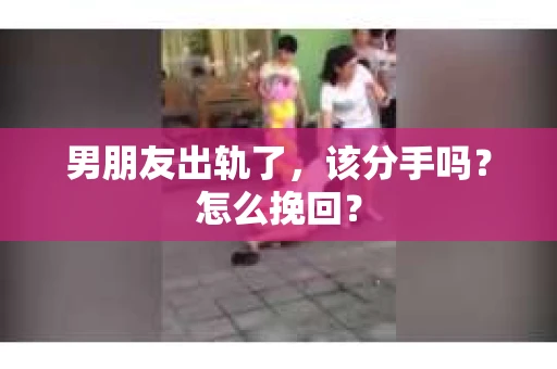 男朋友出轨了，该分手吗？怎么挽回？