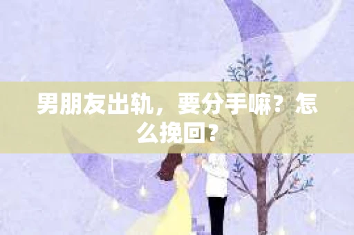 男朋友出轨，要分手嘛？怎么挽回？