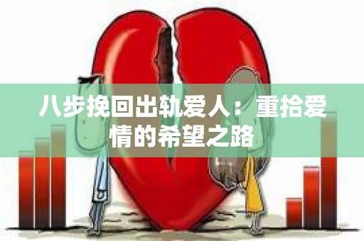 八步挽回出轨爱人：重拾爱情的希望之路