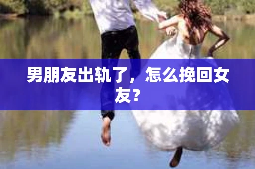 男朋友出轨了，怎么挽回女友？