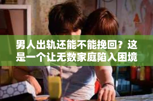 男人出轨还能不能挽回？这是一个让无数家庭陷入困境的问题。在这个问题上，我作为一名专业律师，将从法律、心理和社会等多个角度，为大家分析男人出轨后是否还有挽回的可能。