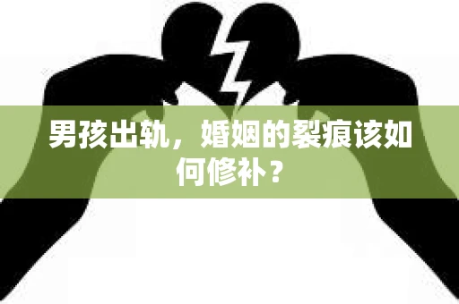 男孩出轨，婚姻的裂痕该如何修补？