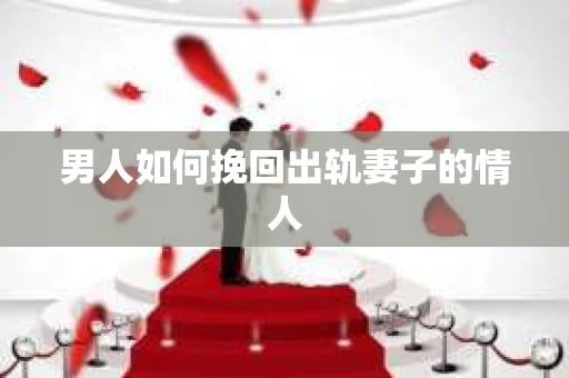 男人如何挽回出轨妻子的情人