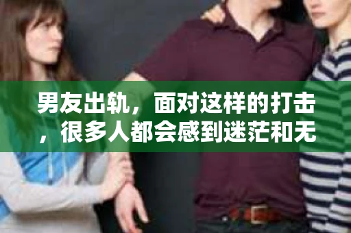 男友出轨，面对这样的打击，很多人都会感到迷茫和无助。那么，男友出轨后，我们该怎么办呢？如何挽回这段感情？今天，就让我来和大家聊聊这个问题。