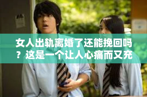 女人出轨离婚了还能挽回吗？这是一个让人心痛而又充满疑惑的问题。在这个充满变数的世界里，婚姻的稳固性似乎变得越来越脆弱。那么，当女人出轨导致离婚后，还有没有可能挽回这段婚姻呢？让我们一起来探讨这个问题。