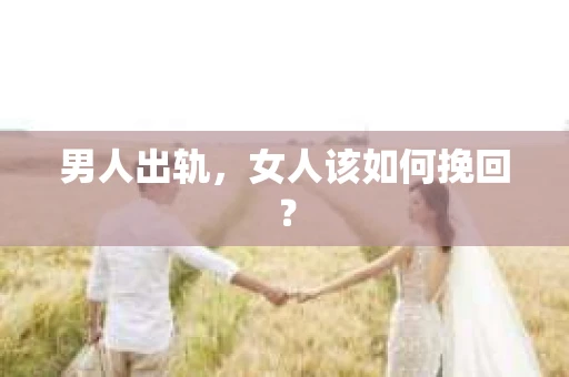 男人出轨，女人该如何挽回？