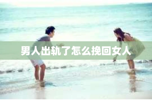男人出轨了怎么挽回女人