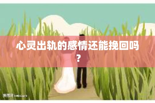 心灵出轨的感情还能挽回吗？