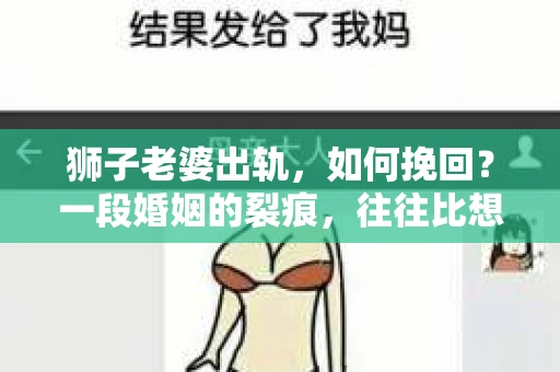 狮子老婆出轨，如何挽回？一段婚姻的裂痕，往往比想象中更难以修复。但面对这样的困境，我们仍可以尝试寻找解决问题的方法。以下，我将结合实际情况，分享一些关于如何挽回狮子老婆出轨的心得。