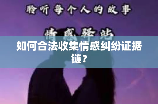 如何合法收集情感纠纷证据链？