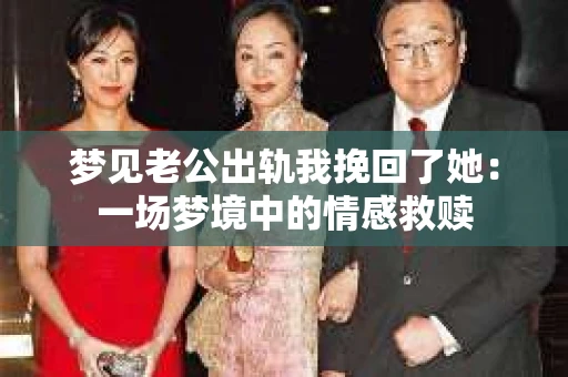 梦见老公出轨我挽回了她：一场梦境中的情感救赎