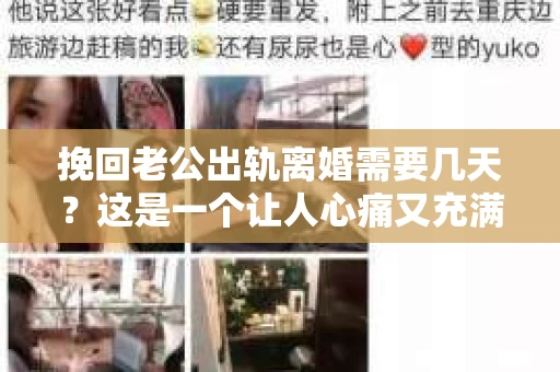 挽回老公出轨离婚需要几天？这是一个让人心痛又充满疑惑的问题。每个人的情况都是独一无二的，所以答案并不简单。在这篇文章中，我将结合实际情况，为大家分析这个问题，希望能给你一些启示。