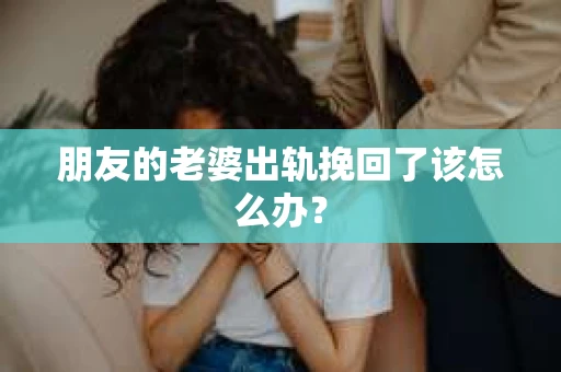 朋友的老婆出轨挽回了该怎么办？