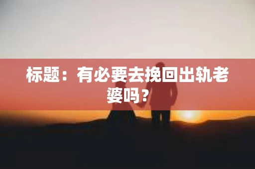 标题：有必要去挽回出轨老婆吗？