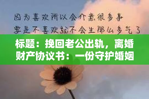 标题：挽回老公出轨，离婚财产协议书：一份守护婚姻与财产的明智选择