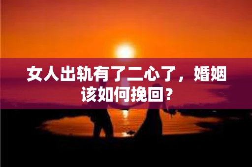 女人出轨有了二心了，婚姻该如何挽回？