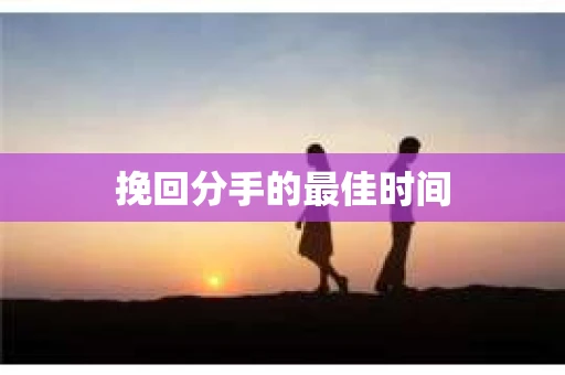 挽回分手的最佳时间