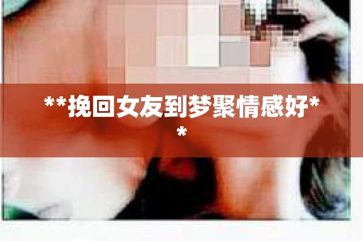 **挽回女友到梦聚情感好**