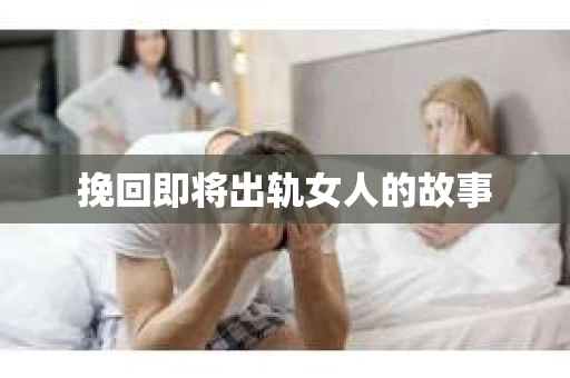 挽回即将出轨女人的故事