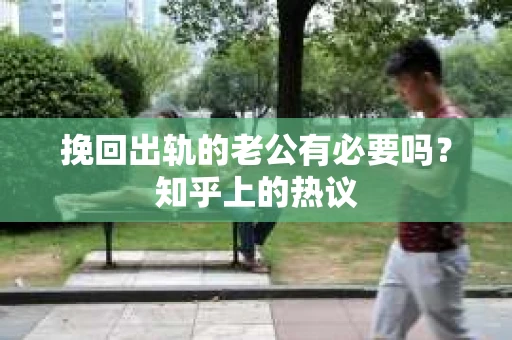挽回出轨的老公有必要吗？知乎上的热议