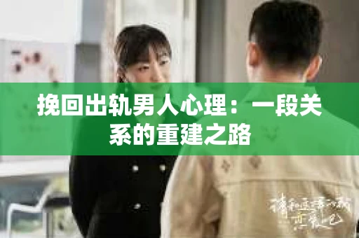 挽回出轨男人心理：一段关系的重建之路