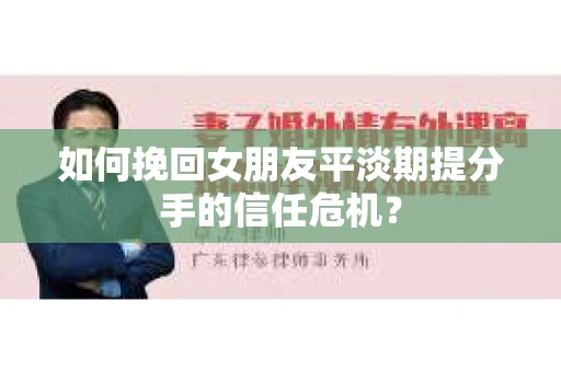 如何挽回女朋友平淡期提分手的信任危机? 如何挽回女朋友平淡期提分手的信任危机?