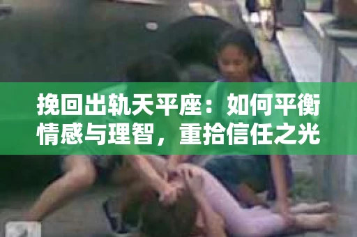 挽回出轨天平座：如何平衡情感与理智，重拾信任之光