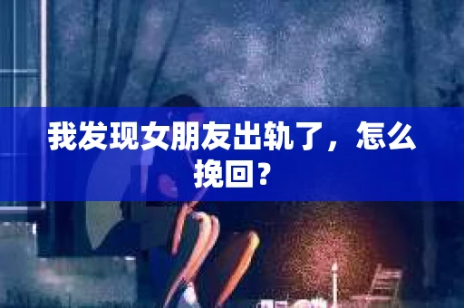 我发现女朋友出轨了，怎么挽回？