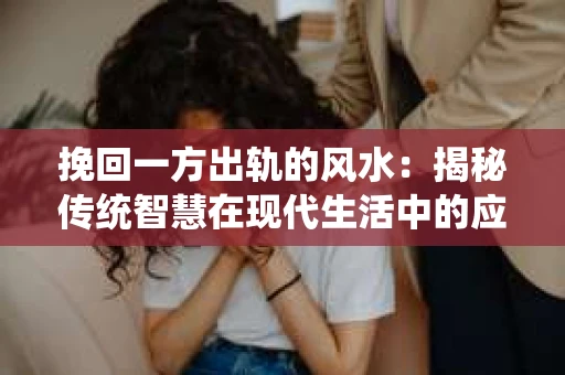 挽回一方出轨的风水：揭秘传统智慧在现代生活中的应用