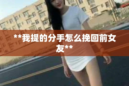 **我提的分手怎么挽回前女友**