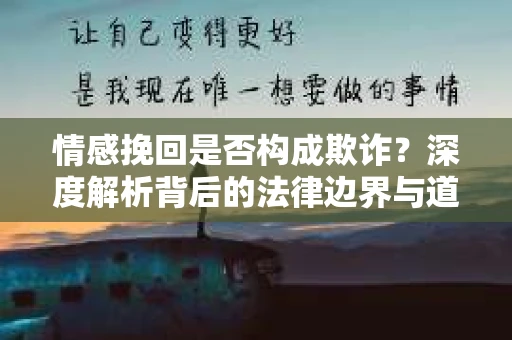 情感挽回是否构成欺诈？深度解析背后的法律边界与道德伦理