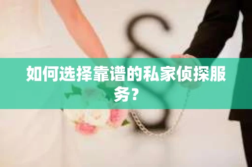 如何选择靠谱的私家侦探服务？
