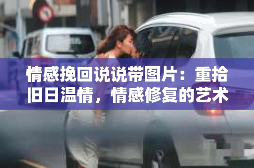情感挽回说说带图片：重拾旧日温情，情感修复的艺术