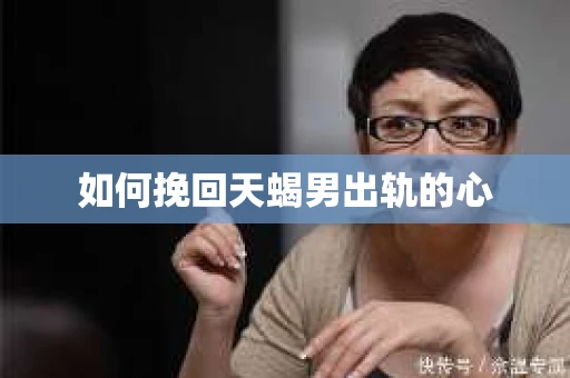 如何挽回天蝎男出轨的心