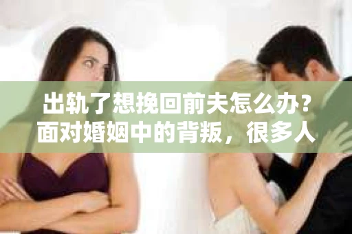 出轨了想挽回前夫怎么办？面对婚姻中的背叛，很多人都会感到痛苦和无助。但生活总是充满了转机，如果你真心想要挽回前夫，那么以下这些方法或许能给你一些启示。