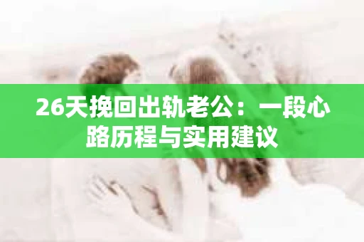 26天挽回出轨老公：一段心路历程与实用建议