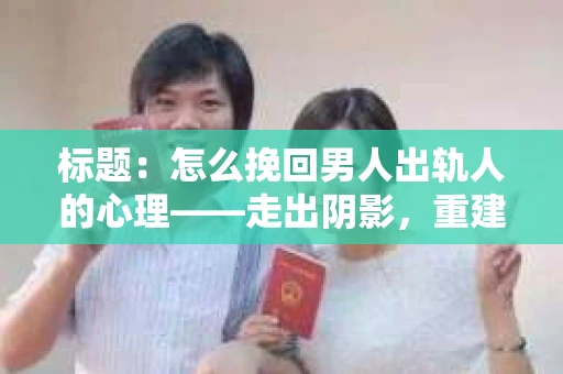 标题：怎么挽回男人出轨人的心理——走出阴影，重建信任