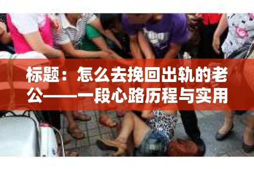 标题：怎么去挽回出轨的老公——一段心路历程与实用建议